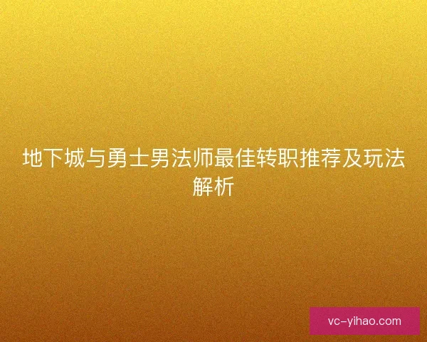 地下城与勇士男法师最佳转职推荐及玩法解析