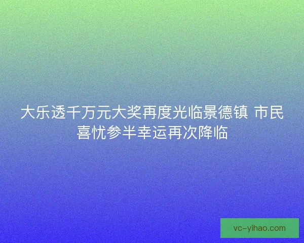 大乐透千万元大奖再度光临景德镇 市民喜忧参半幸运再次降临