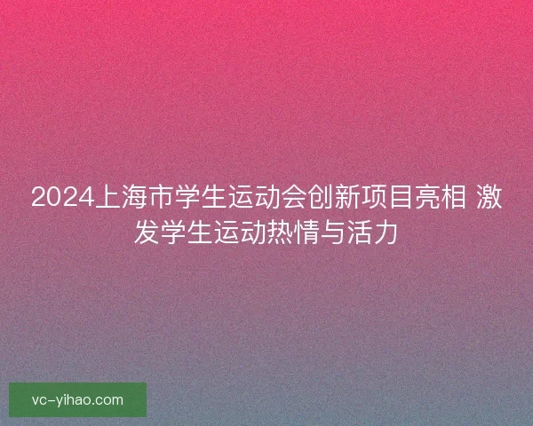 2024上海市学生运动会创新项目亮相 激发学生运动热情与活力
