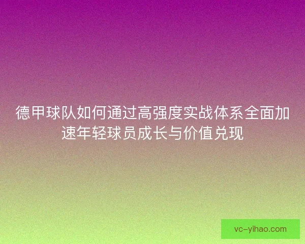 德甲球队如何通过高强度实战体系全面加速年轻球员成长与价值兑现
