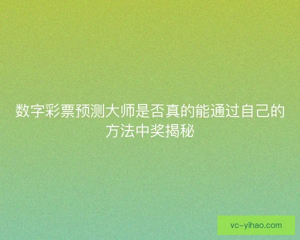 数字彩票预测大师是否真的能通过自己的方法中奖揭秘